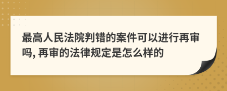 最高人民法院判错的案件可以进行再审吗, 再审的法律规定是怎么样的