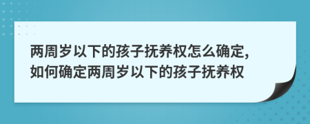 两周岁以下的孩子抚养权怎么确定, 如何确定两周岁以下的孩子抚养权