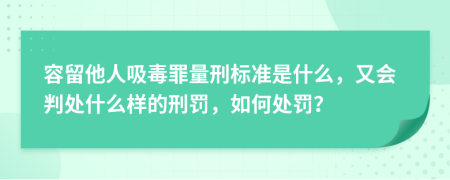 容留他人吸毒罪量刑标准是什么，又会判处什么样的刑罚，如何处罚？