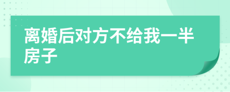 离婚后对方不给我一半房子