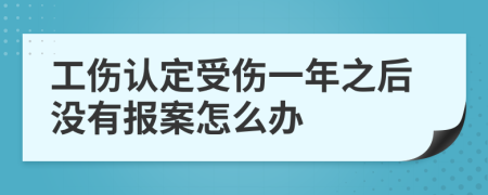 工伤认定受伤一年之后没有报案怎么办