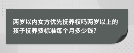 两岁以内女方优先抚养权吗两岁以上的孩子抚养费标准每个月多少钱?