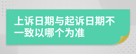 上诉日期与起诉日期不一致以哪个为准