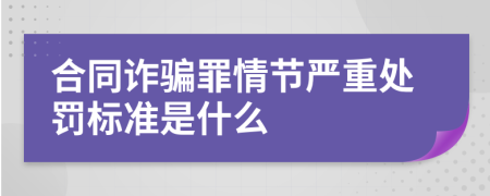 合同诈骗罪情节严重处罚标准是什么