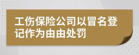 工伤保险公司以冒名登记作为由由处罚