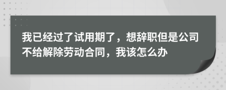 我已经过了试用期了，想辞职但是公司不给解除劳动合同，我该怎么办