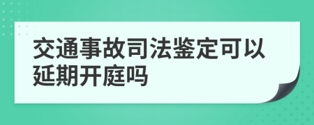 交通事故司法鉴定可以延期开庭吗