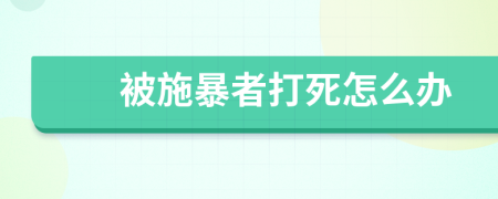 被施暴者打死怎么办