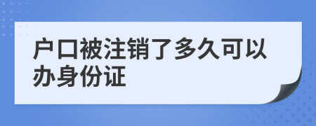 户口被注销了多久可以办身份证