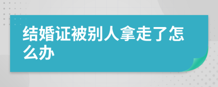 结婚证被别人拿走了怎么办