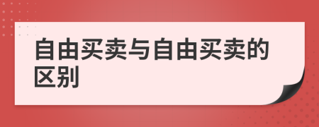 自由买卖与自由买卖的区别