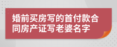 婚前买房写的首付款合同房产证写老婆名字