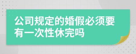 公司规定的婚假必须要有一次性休完吗