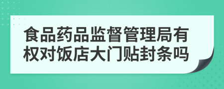 食品药品监督管理局有权对饭店大门贴封条吗