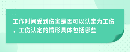 工作时间受到伤害是否可以认定为工伤，工伤认定的情形具体包括哪些