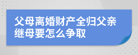 父母离婚财产全归父亲继母要怎么争取