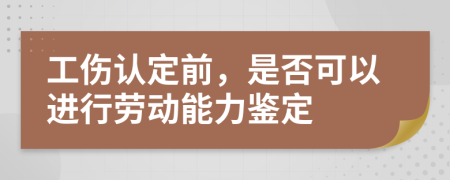 工伤认定前，是否可以进行劳动能力鉴定