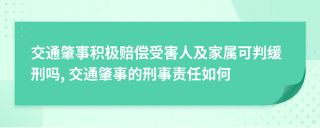 交通肇事积极赔偿受害人及家属可判缓刑吗, 交通肇事的刑事责任如何