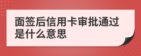 面签后信用卡审批通过是什么意思