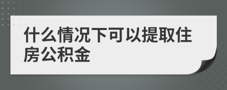 什么情况下可以提取住房公积金