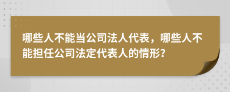 哪些人不能当公司法人代表，哪些人不能担任公司法定代表人的情形？