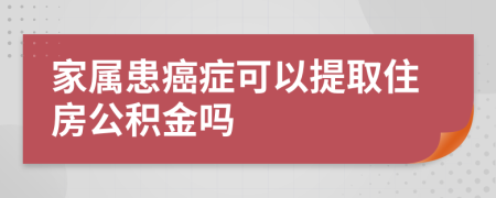 家属患癌症可以提取住房公积金吗