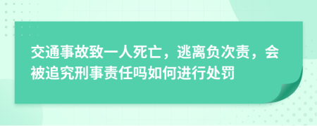 交通事故致一人死亡，逃离负次责，会被追究刑事责任吗如何进行处罚