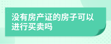 没有房产证的房子可以进行买卖吗