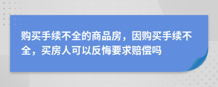 购买手续不全的商品房，因购买手续不全，买房人可以反悔要求赔偿吗