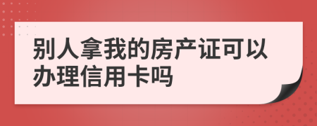 别人拿我的房产证可以办理信用卡吗