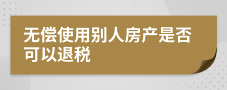 无偿使用别人房产是否可以退税