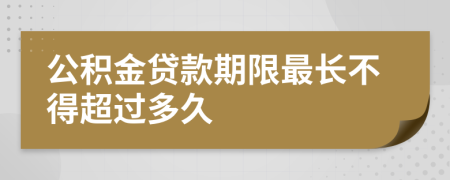 公积金贷款期限最长不得超过多久