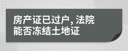 房产证已过户, 法院能否冻结土地证