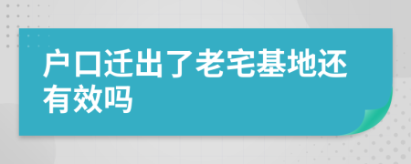 户口迁出了老宅基地还有效吗