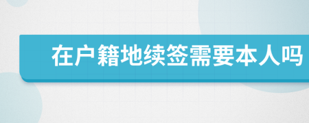 在户籍地续签需要本人吗