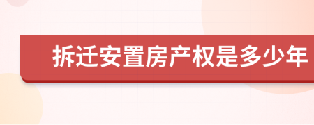 拆迁安置房产权是多少年