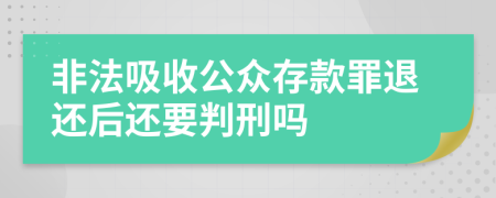 非法吸收公众存款罪退还后还要判刑吗