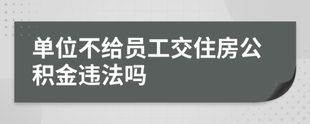 单位不给员工交住房公积金违法吗