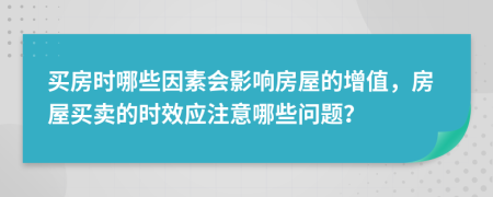 买房时哪些因素会影响房屋的增值，房屋买卖的时效应注意哪些问题？