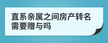 直系亲属之间房产转名需要赠与吗