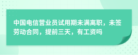 中国电信营业员试用期未满离职，未签劳动合同，提前三天，有工资吗