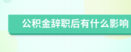 公积金辞职后有什么影响