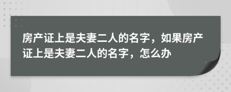 房产证上是夫妻二人的名字，如果房产证上是夫妻二人的名字，怎么办