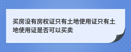 买房没有房权证只有土地使用证只有土地使用证是否可以买卖