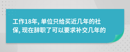 工作18年, 单位只给买近几年的社保, 现在辞职了可以要求补交几年的
