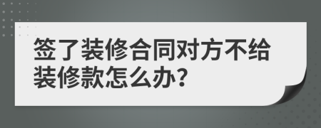 签了装修合同对方不给装修款怎么办？