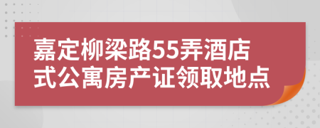 嘉定柳梁路55弄酒店式公寓房产证领取地点