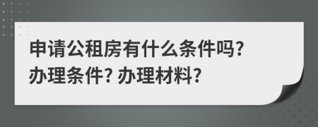 申请公租房有什么条件吗? 办理条件? 办理材料?