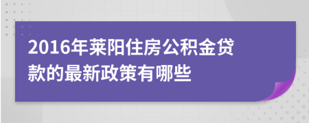 2016年莱阳住房公积金贷款的最新政策有哪些