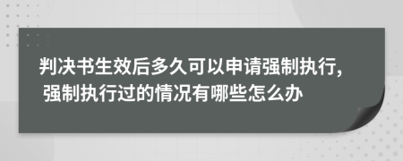 判决书生效后多久可以申请强制执行, 强制执行过的情况有哪些怎么办